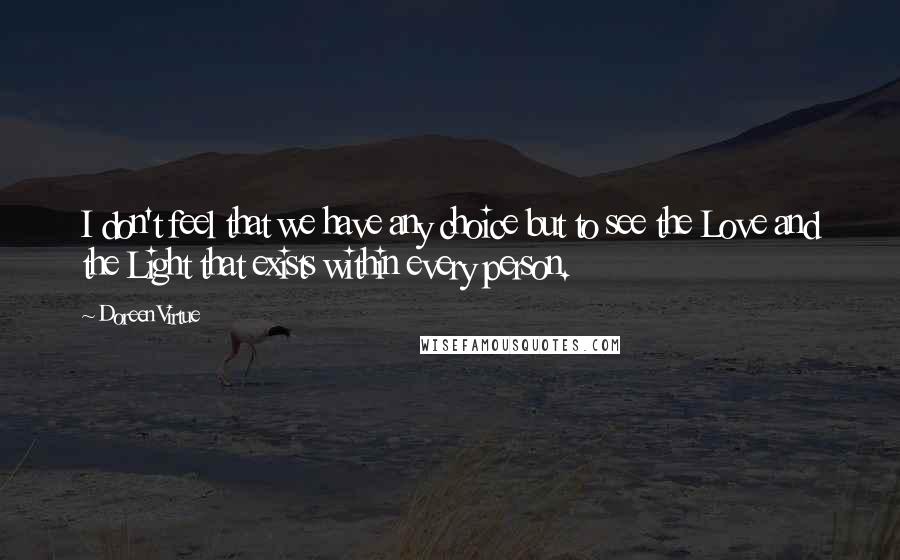 Doreen Virtue Quotes: I don't feel that we have any choice but to see the Love and the Light that exists within every person.