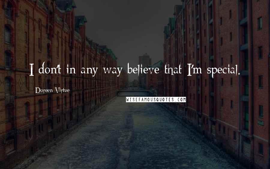 Doreen Virtue Quotes: I don't in any way believe that I'm special.