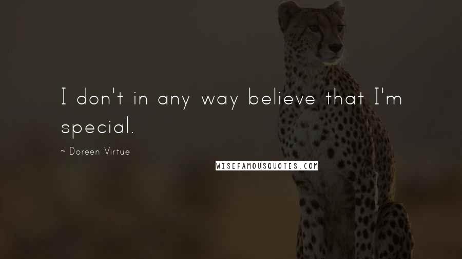 Doreen Virtue Quotes: I don't in any way believe that I'm special.