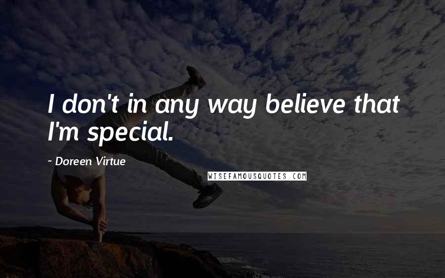 Doreen Virtue Quotes: I don't in any way believe that I'm special.