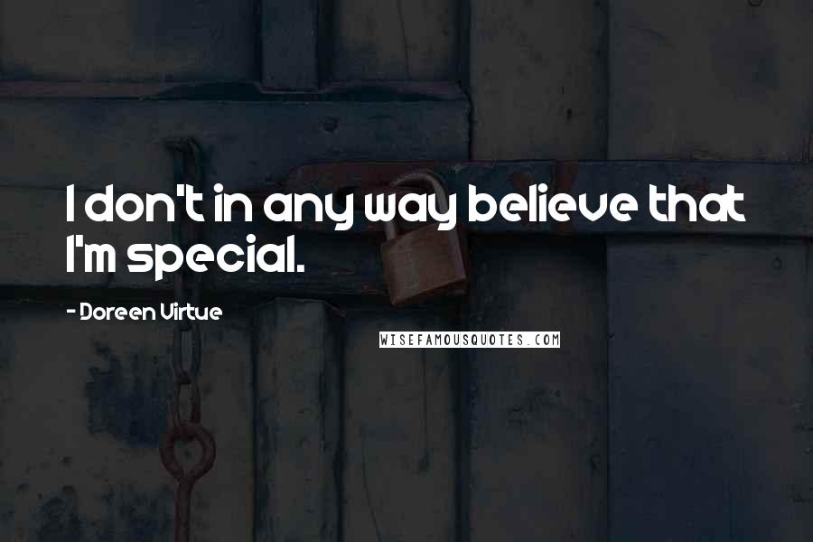 Doreen Virtue Quotes: I don't in any way believe that I'm special.