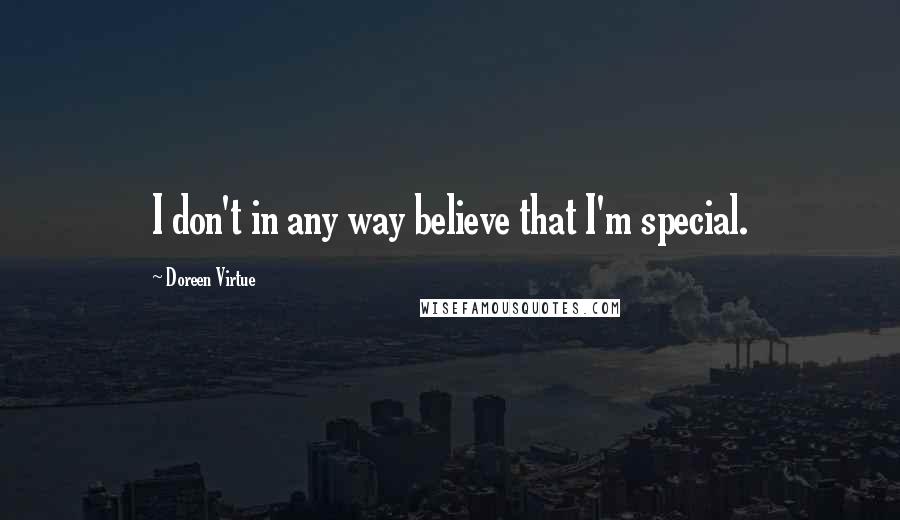 Doreen Virtue Quotes: I don't in any way believe that I'm special.