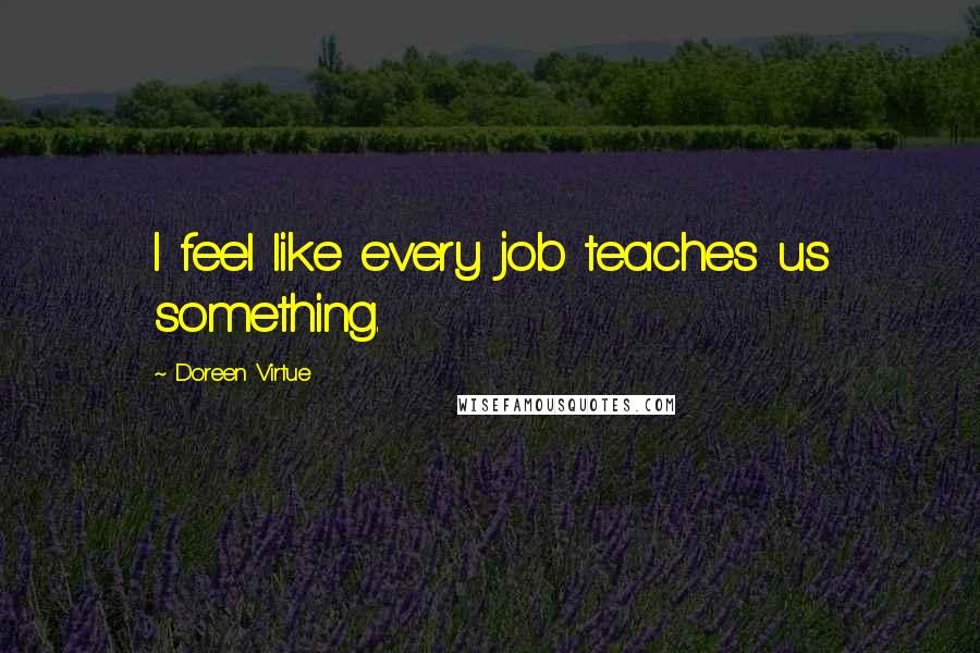 Doreen Virtue Quotes: I feel like every job teaches us something.