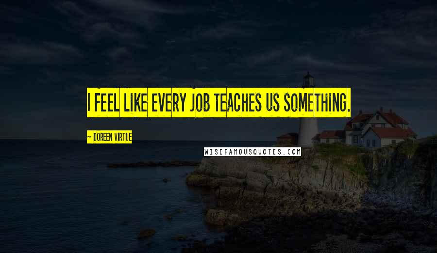 Doreen Virtue Quotes: I feel like every job teaches us something.