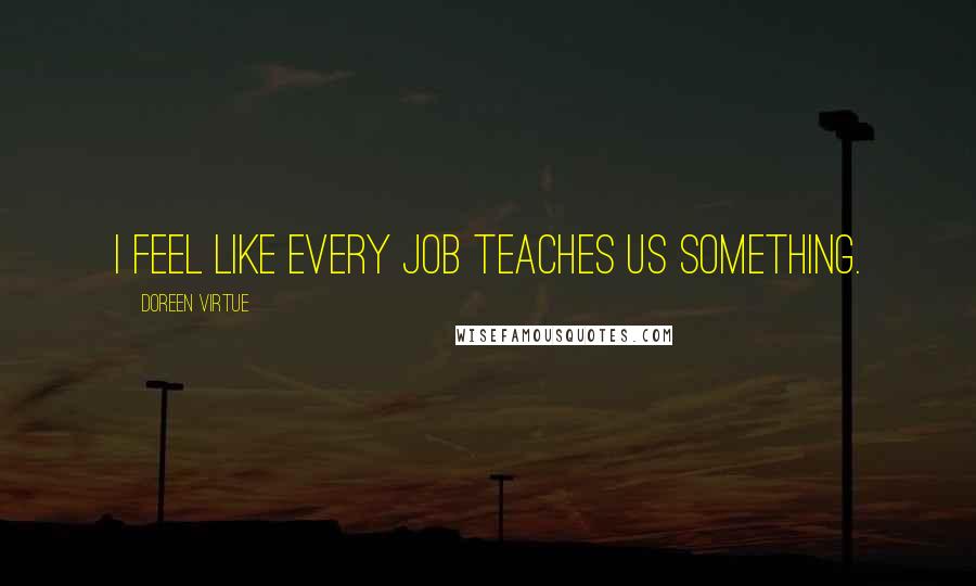 Doreen Virtue Quotes: I feel like every job teaches us something.