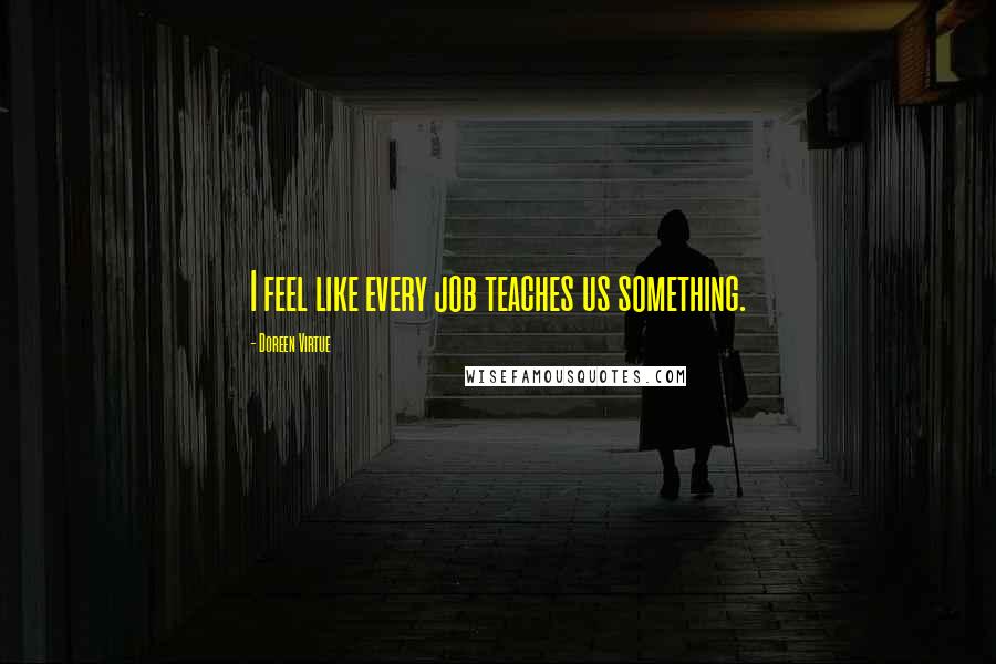 Doreen Virtue Quotes: I feel like every job teaches us something.