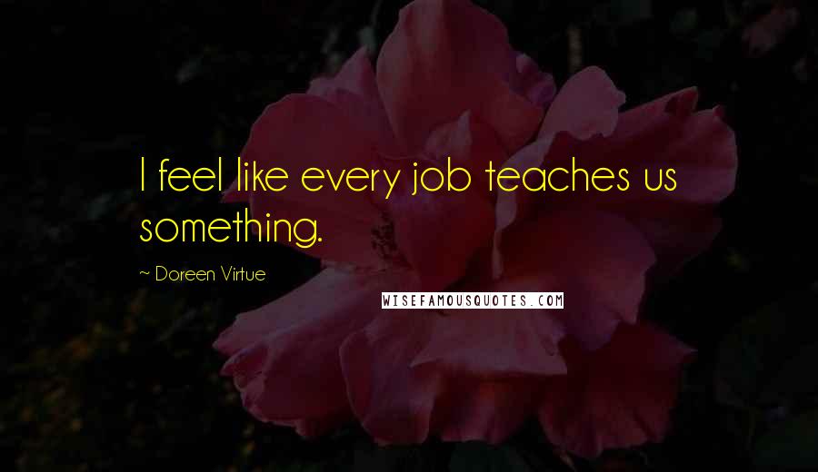 Doreen Virtue Quotes: I feel like every job teaches us something.