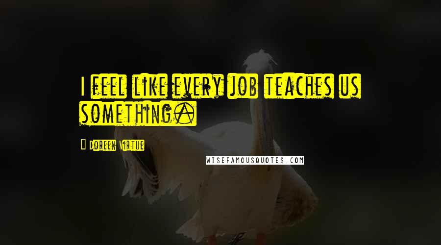 Doreen Virtue Quotes: I feel like every job teaches us something.