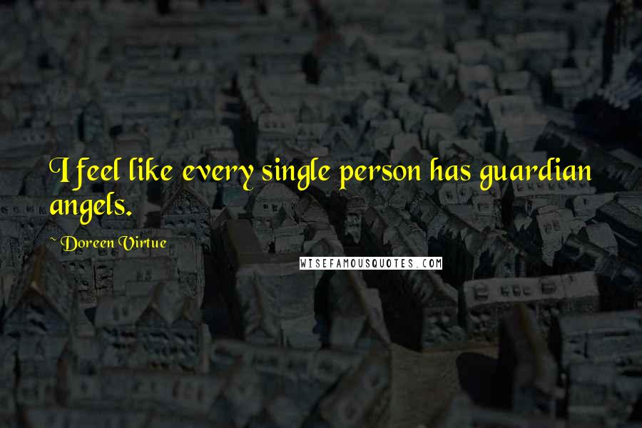 Doreen Virtue Quotes: I feel like every single person has guardian angels.