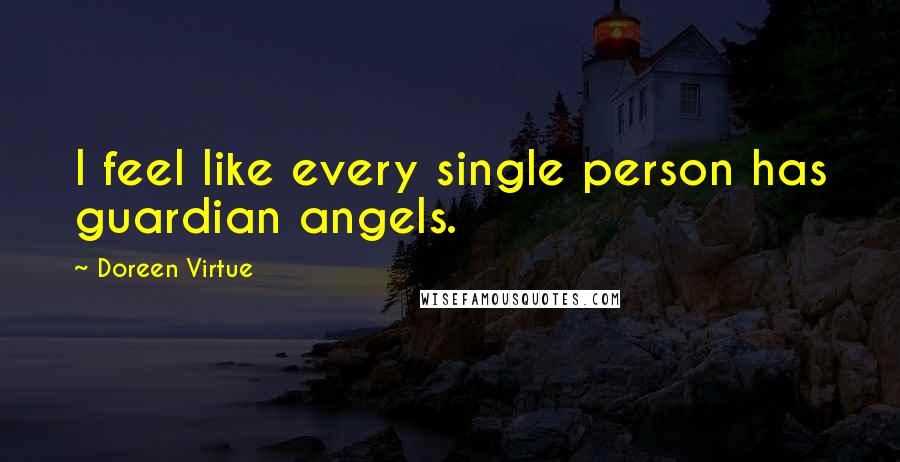 Doreen Virtue Quotes: I feel like every single person has guardian angels.