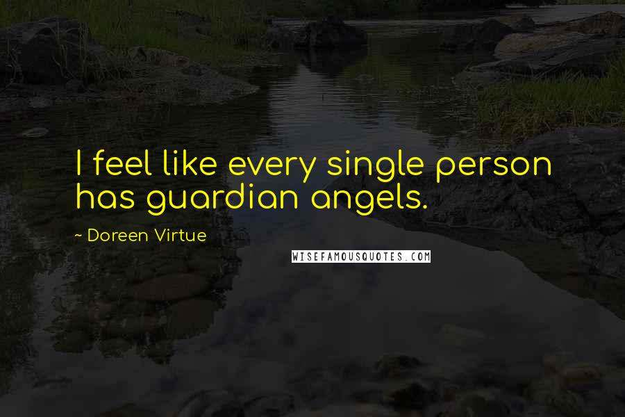 Doreen Virtue Quotes: I feel like every single person has guardian angels.