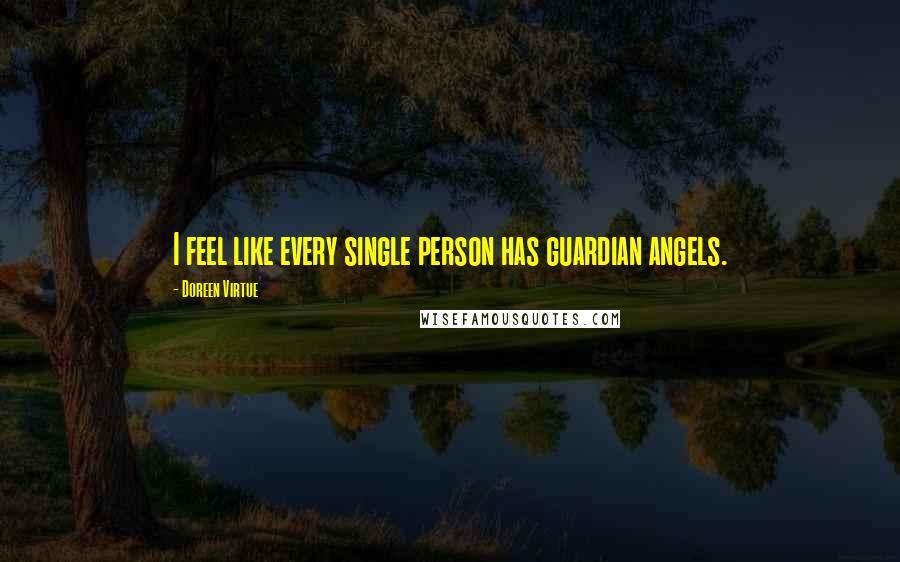 Doreen Virtue Quotes: I feel like every single person has guardian angels.