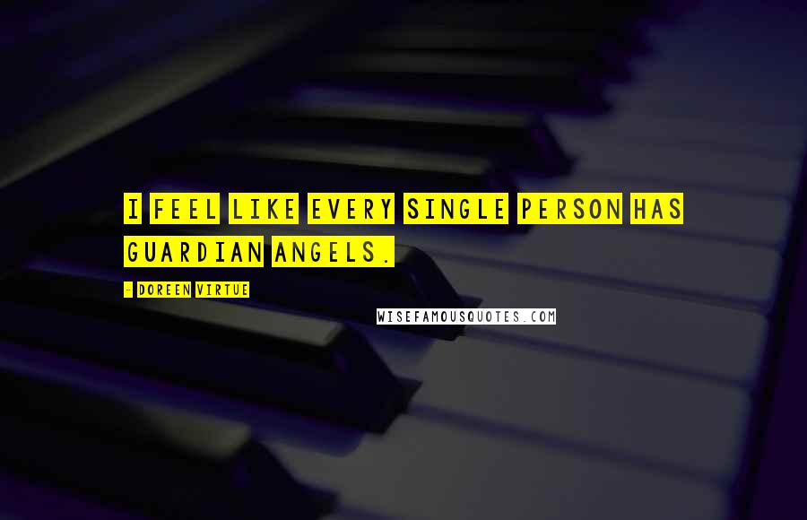 Doreen Virtue Quotes: I feel like every single person has guardian angels.