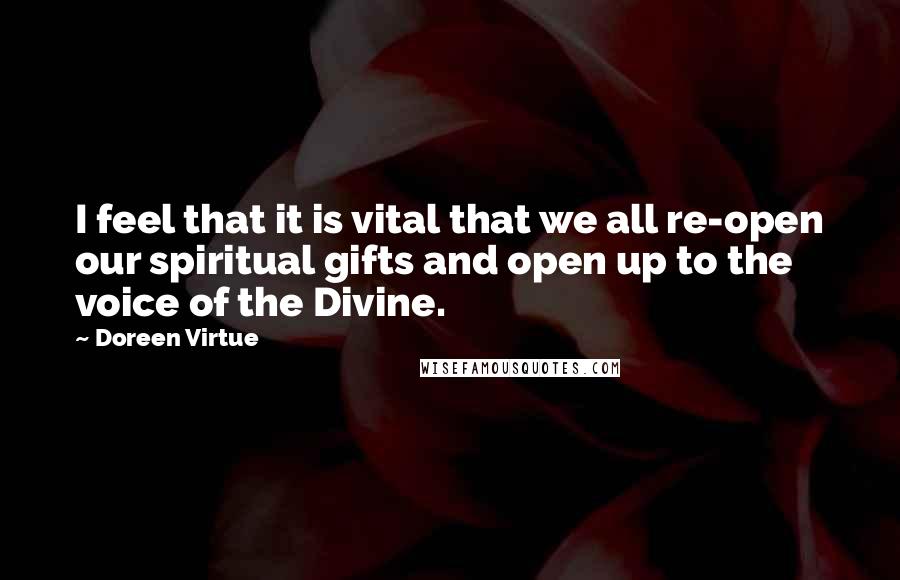 Doreen Virtue Quotes: I feel that it is vital that we all re-open our spiritual gifts and open up to the voice of the Divine.