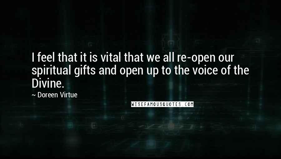 Doreen Virtue Quotes: I feel that it is vital that we all re-open our spiritual gifts and open up to the voice of the Divine.