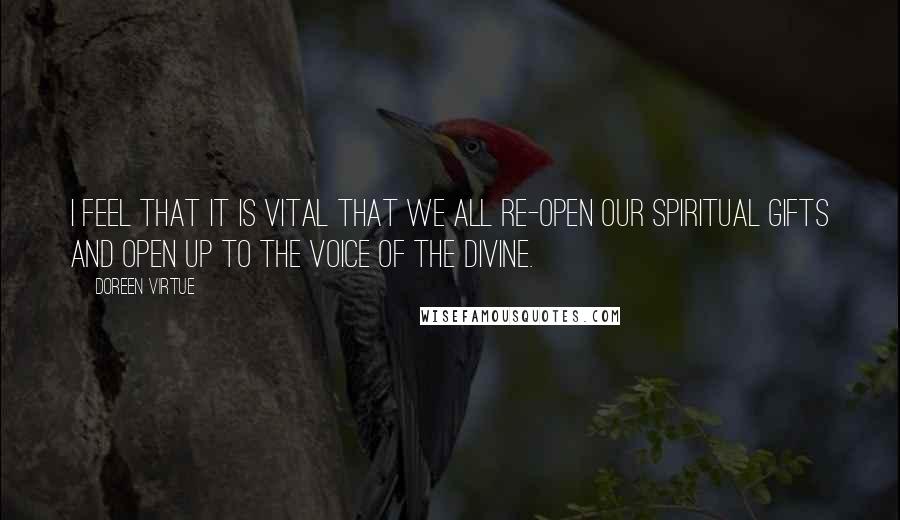 Doreen Virtue Quotes: I feel that it is vital that we all re-open our spiritual gifts and open up to the voice of the Divine.