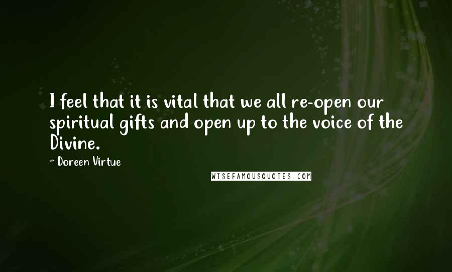 Doreen Virtue Quotes: I feel that it is vital that we all re-open our spiritual gifts and open up to the voice of the Divine.