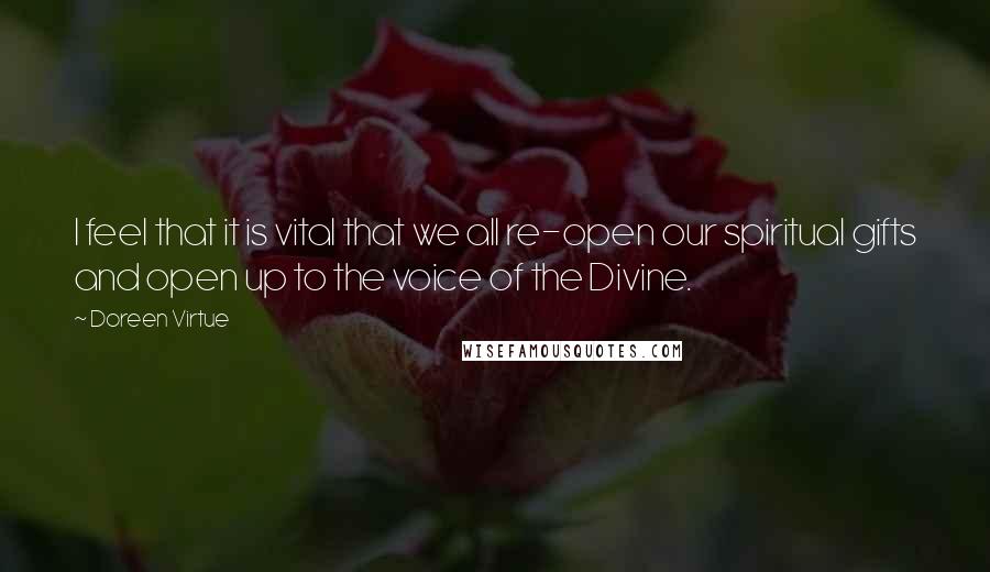 Doreen Virtue Quotes: I feel that it is vital that we all re-open our spiritual gifts and open up to the voice of the Divine.