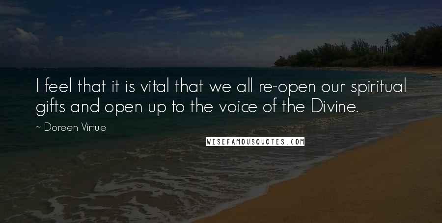 Doreen Virtue Quotes: I feel that it is vital that we all re-open our spiritual gifts and open up to the voice of the Divine.