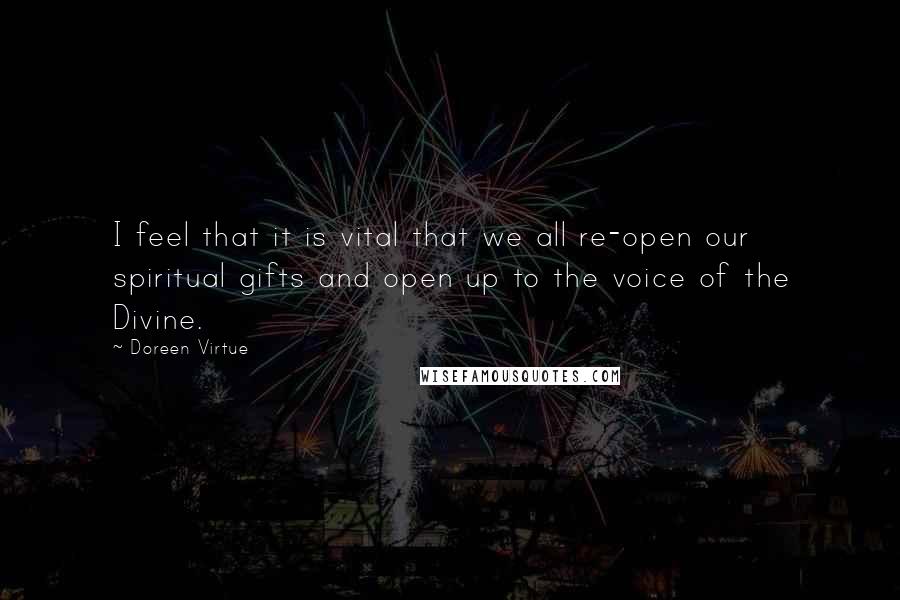 Doreen Virtue Quotes: I feel that it is vital that we all re-open our spiritual gifts and open up to the voice of the Divine.