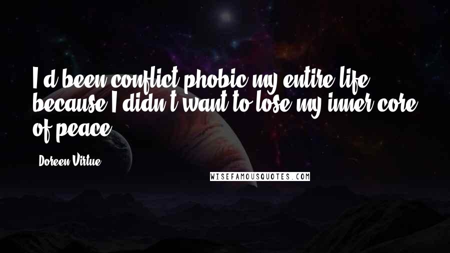 Doreen Virtue Quotes: I'd been conflict-phobic my entire life because I didn't want to lose my inner core of peace.