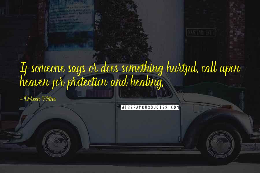 Doreen Virtue Quotes: If someone says or does something hurtful, call upon heaven for protection and healing.