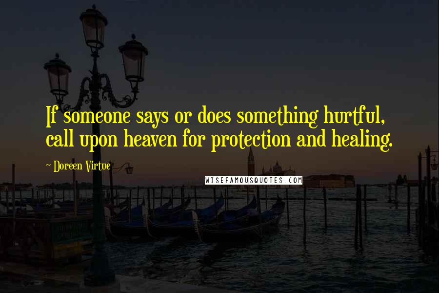 Doreen Virtue Quotes: If someone says or does something hurtful, call upon heaven for protection and healing.