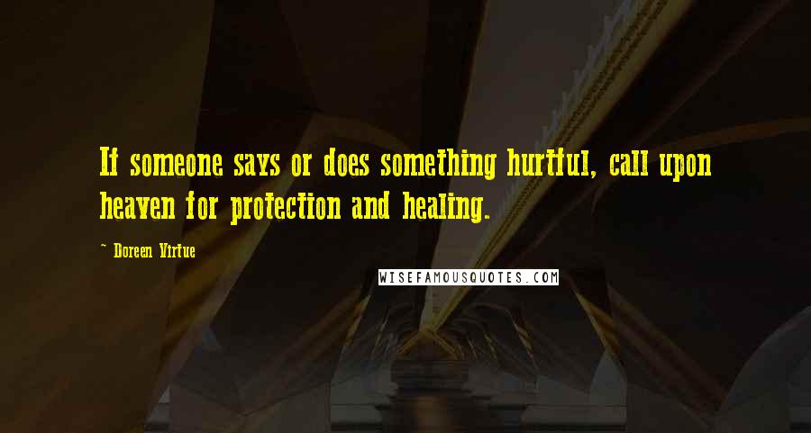 Doreen Virtue Quotes: If someone says or does something hurtful, call upon heaven for protection and healing.