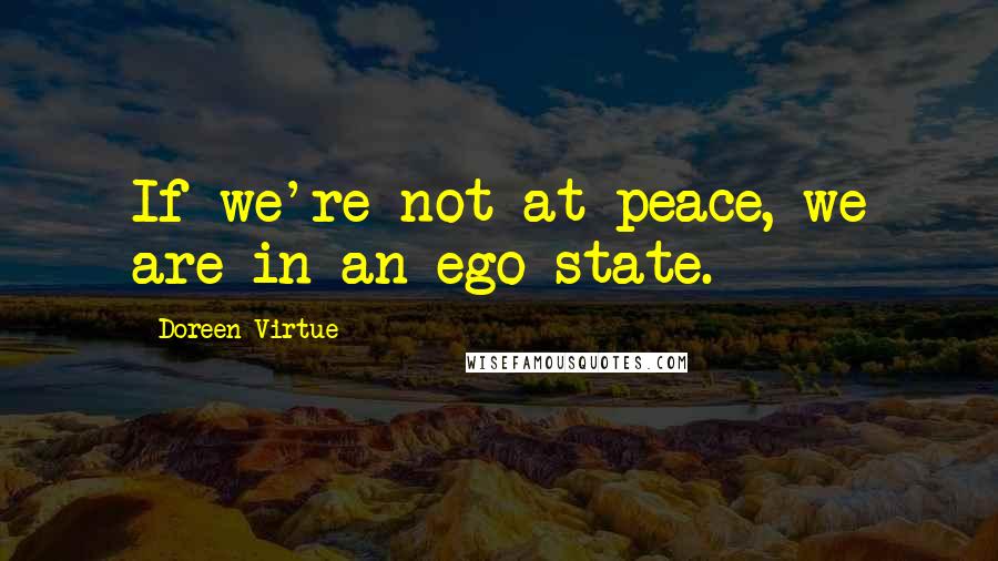 Doreen Virtue Quotes: If we're not at peace, we are in an ego state.