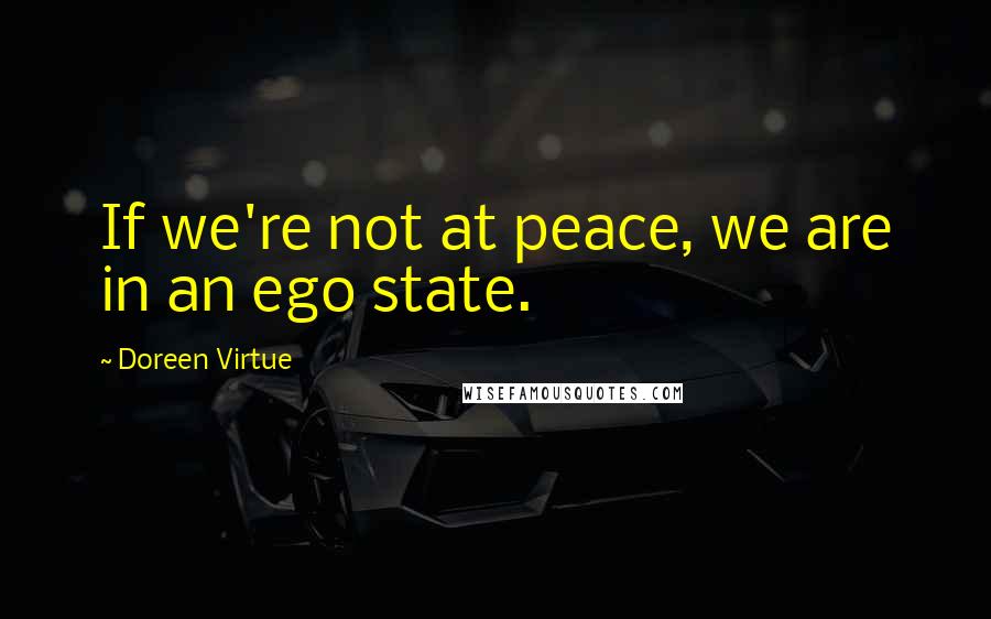 Doreen Virtue Quotes: If we're not at peace, we are in an ego state.