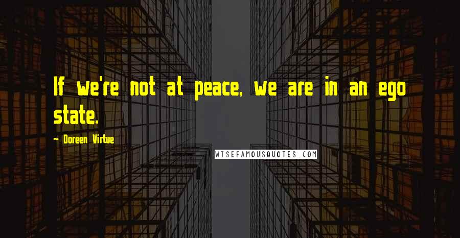 Doreen Virtue Quotes: If we're not at peace, we are in an ego state.