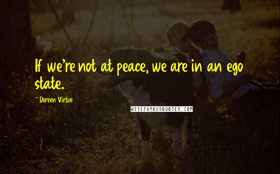 Doreen Virtue Quotes: If we're not at peace, we are in an ego state.