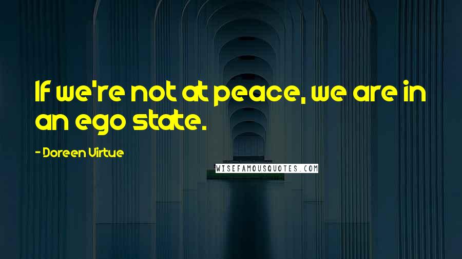 Doreen Virtue Quotes: If we're not at peace, we are in an ego state.