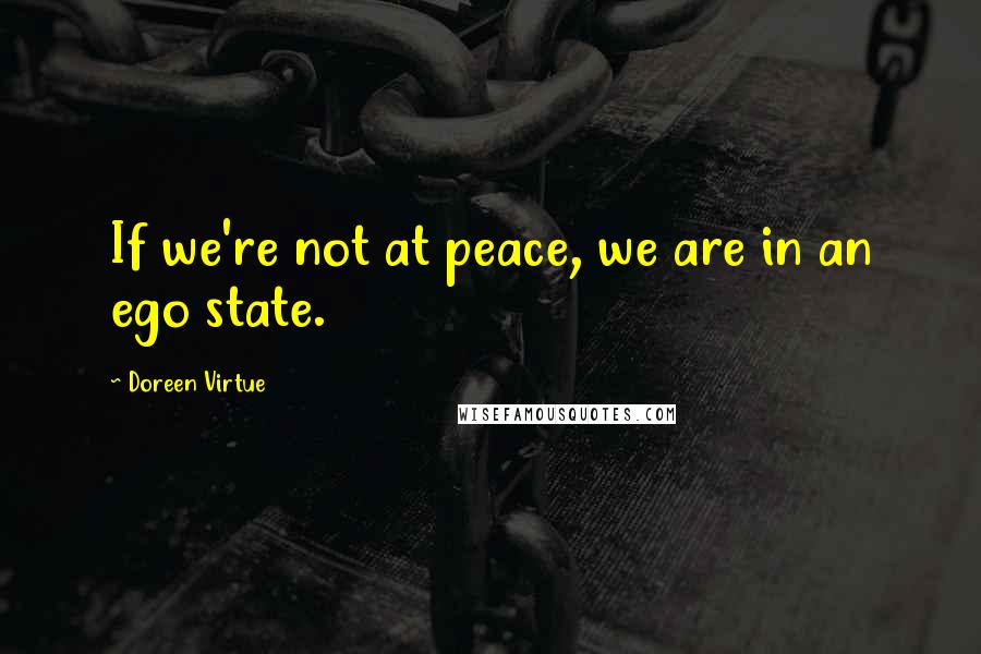 Doreen Virtue Quotes: If we're not at peace, we are in an ego state.