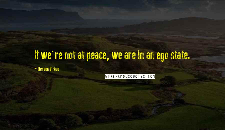 Doreen Virtue Quotes: If we're not at peace, we are in an ego state.