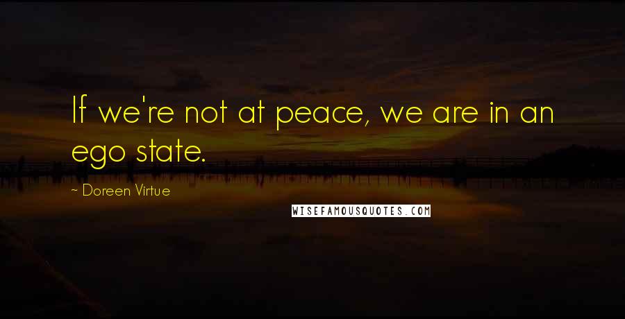 Doreen Virtue Quotes: If we're not at peace, we are in an ego state.