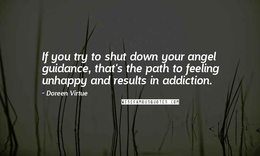 Doreen Virtue Quotes: If you try to shut down your angel guidance, that's the path to feeling unhappy and results in addiction.