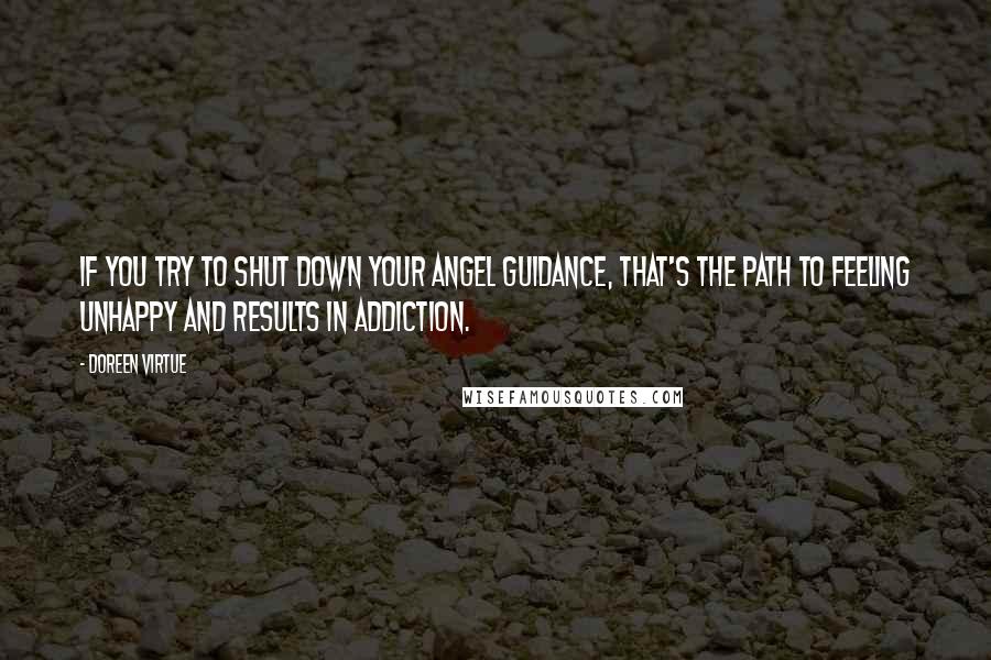 Doreen Virtue Quotes: If you try to shut down your angel guidance, that's the path to feeling unhappy and results in addiction.