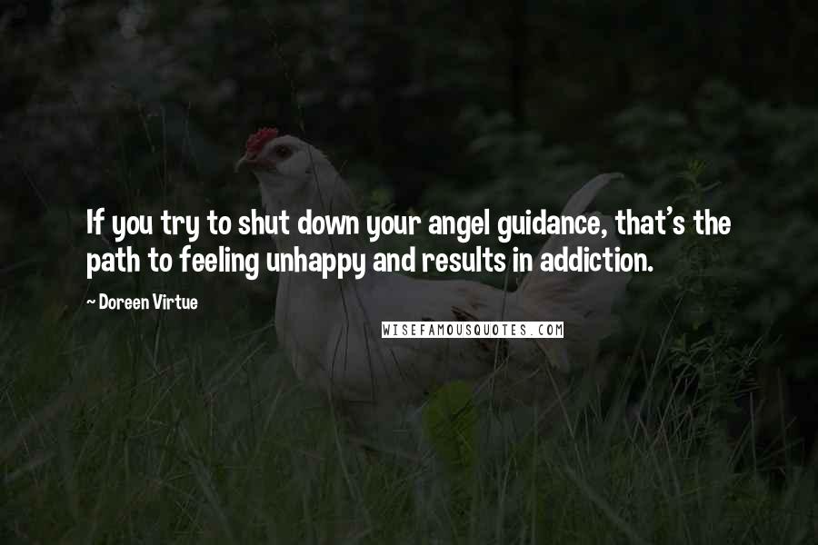 Doreen Virtue Quotes: If you try to shut down your angel guidance, that's the path to feeling unhappy and results in addiction.