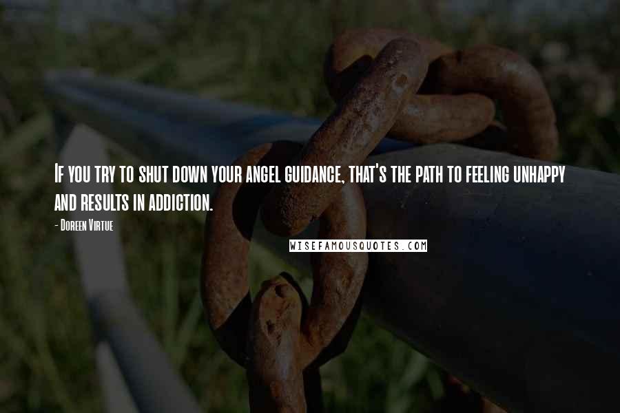 Doreen Virtue Quotes: If you try to shut down your angel guidance, that's the path to feeling unhappy and results in addiction.