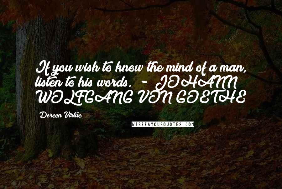 Doreen Virtue Quotes: If you wish to know the mind of a man, listen to his words.  -  JOHANN WOLFGANG VON GOETHE