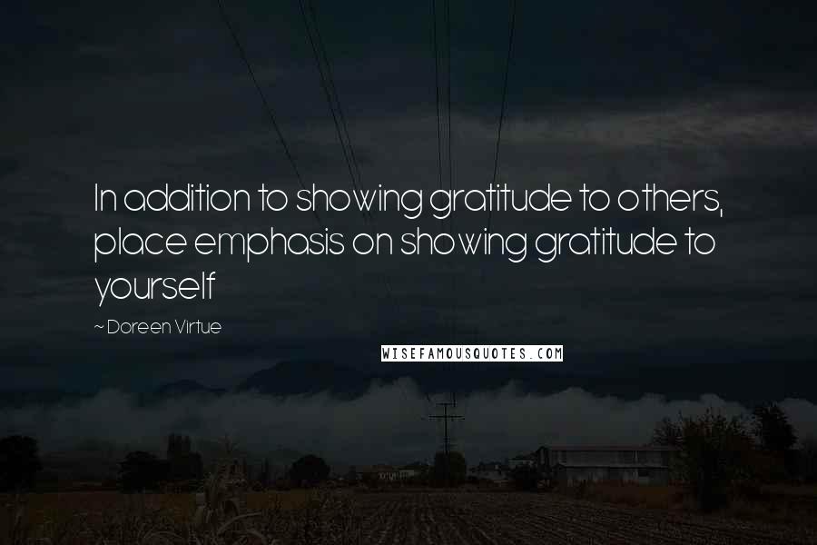 Doreen Virtue Quotes: In addition to showing gratitude to others, place emphasis on showing gratitude to yourself