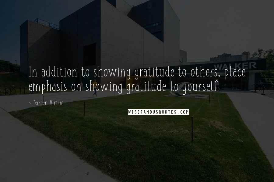 Doreen Virtue Quotes: In addition to showing gratitude to others, place emphasis on showing gratitude to yourself