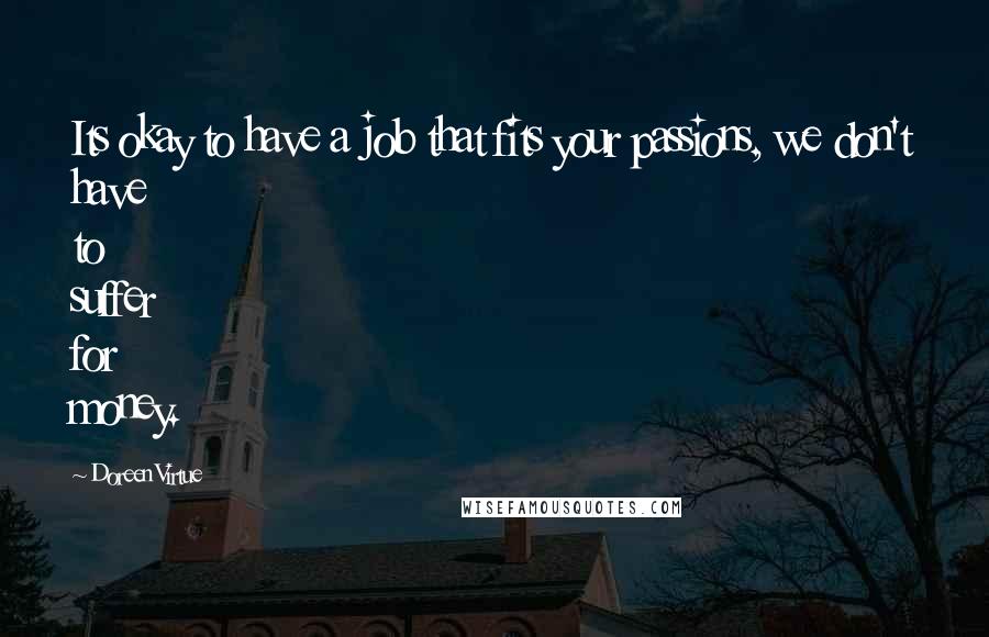 Doreen Virtue Quotes: Its okay to have a job that fits your passions, we don't have to suffer for money.