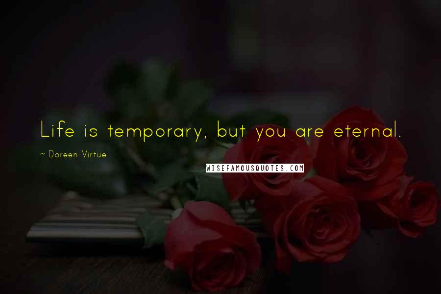 Doreen Virtue Quotes: Life is temporary, but you are eternal.