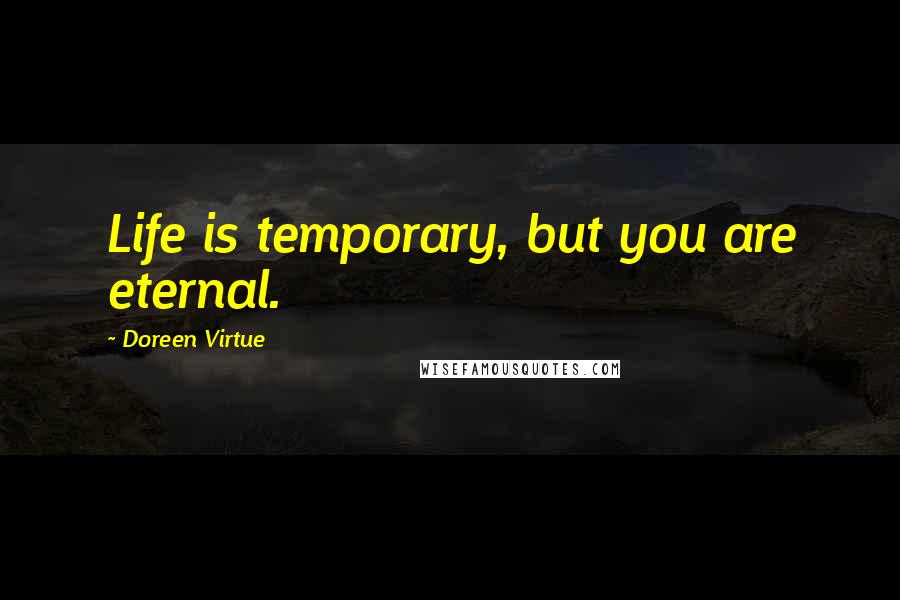 Doreen Virtue Quotes: Life is temporary, but you are eternal.