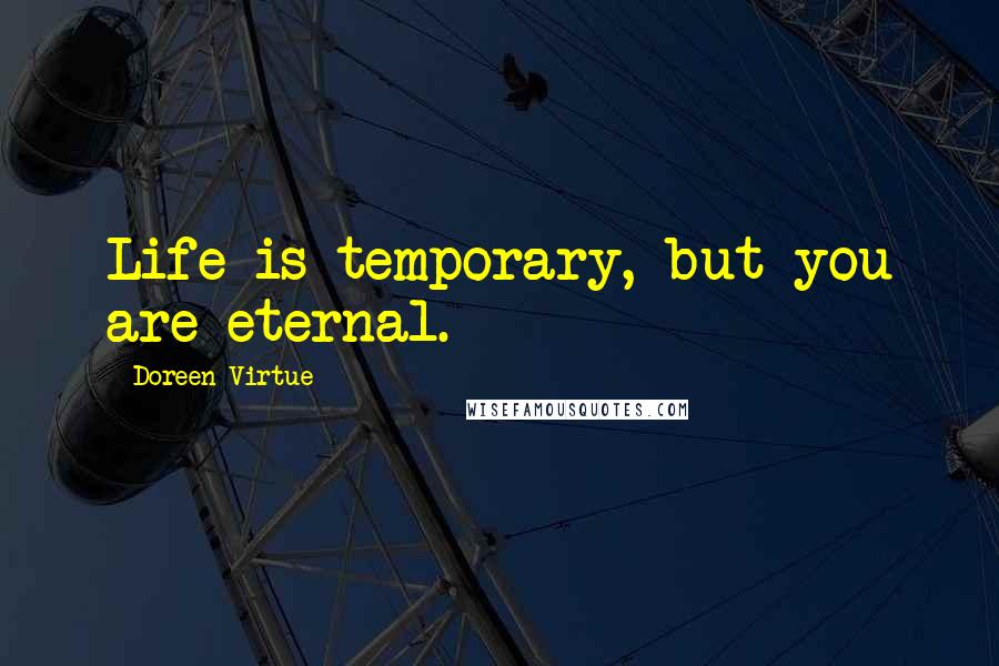 Doreen Virtue Quotes: Life is temporary, but you are eternal.