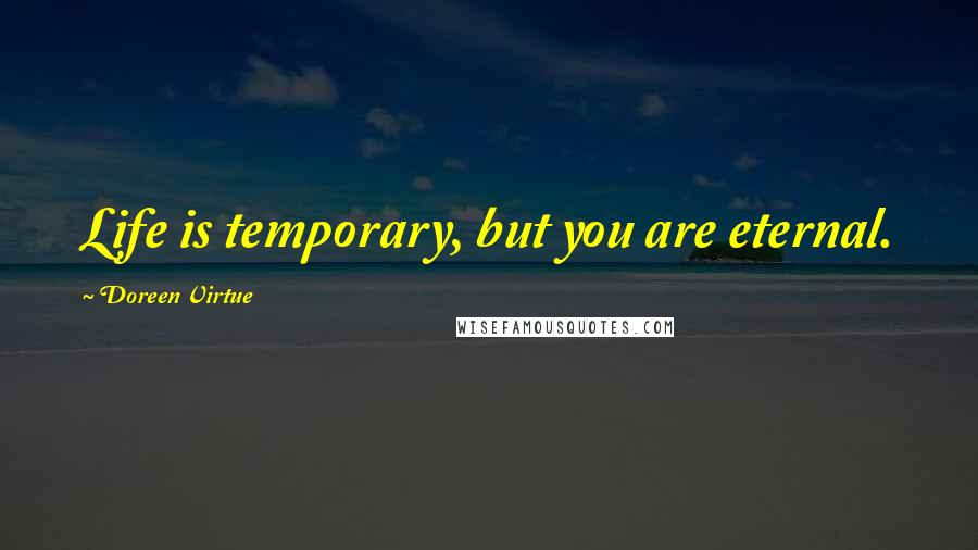 Doreen Virtue Quotes: Life is temporary, but you are eternal.