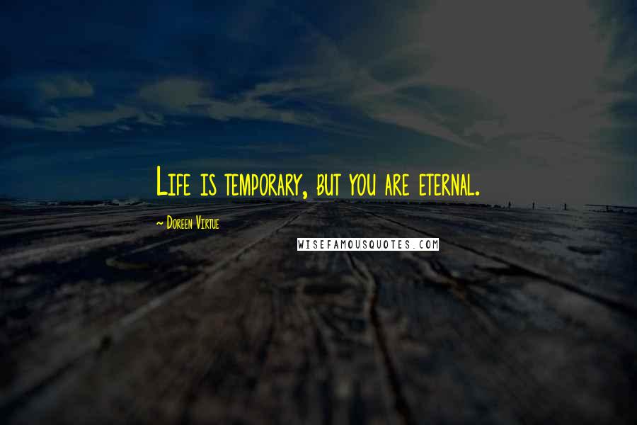 Doreen Virtue Quotes: Life is temporary, but you are eternal.