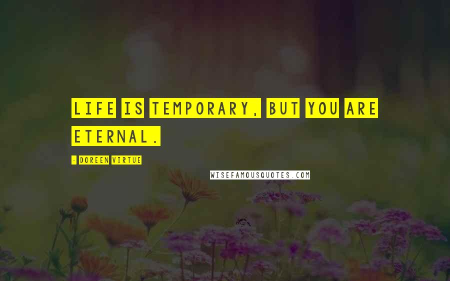 Doreen Virtue Quotes: Life is temporary, but you are eternal.